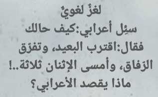 لغز لغوي سئل أعرابي : كيف حالك فقال : اقترب البعيد، وتفرّق الرفاق، وأمسى الإثنان ثلاثة..! ماذا يقصد الأعرابي