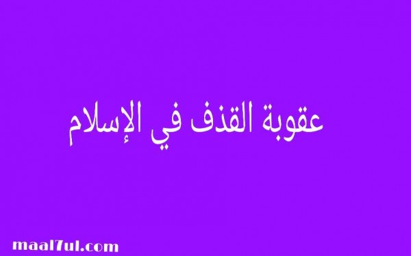 تعريف القذف وعقوبة القذف المحصنات شرعا وقانونا والحكمة من تشريع عقوبة القذف في الإسلام