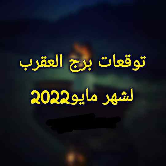 توقعات برج العقرب لشهر مايو 2022 بالتفصيل ماغي فرح جاكلين عقيقي