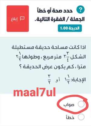 حدد صحة أو خطأ الجملة / الفقرة التالية. الدرجة 1.00 اذا كانت مساحة حديقة مستطيلة الشكل ٣/٤ ٣ متر مربع ، وطولها ١/٢ ٢ مترا ، كم يكون عرض الحديقة ؟ الإجابة: ١/٢ ١ أو ٣/٢