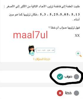 طلبت المعلمة إلى فاطمة ترتيب الأعداد التالية من الأكبر إلى الأصغر : 5,13 - 5,05 - 5,25 - 5,3 ، فكان ترتيبها كما هو مبين أدناه . فهل ترتيبها صواب أم خطأ ؟ XX صواب خطأ