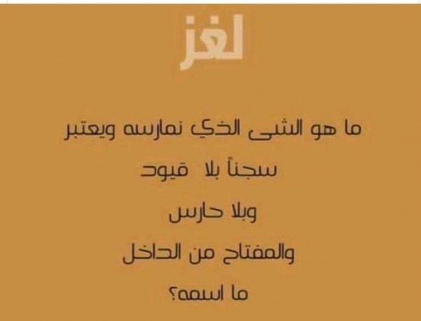 حل لغز ما هو الشيء الذي نمارسه ويعتبر سجنا بلا قيود وبلا حارس والمفتاح من الداخل ما اسمه