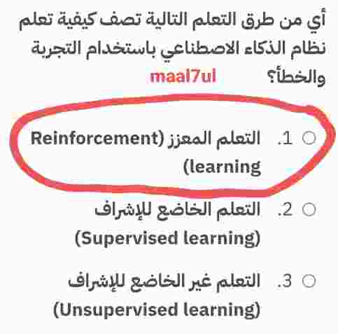 أي من طرق التعلم التالية تصف كيفية تعلم نظام الذكاء الاصطناعي باستخدام التجربة والخطأ التعلم المعزز (Reinforcement learning). التعلم الخاضع للإشراف (Supervised learning). التعلم غير الخاضع للإشراف (Unsupervised learning).